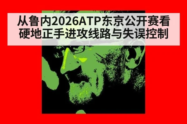 从鲁内2026ATP东京公开赛看硬地正手进攻线路与失误控制